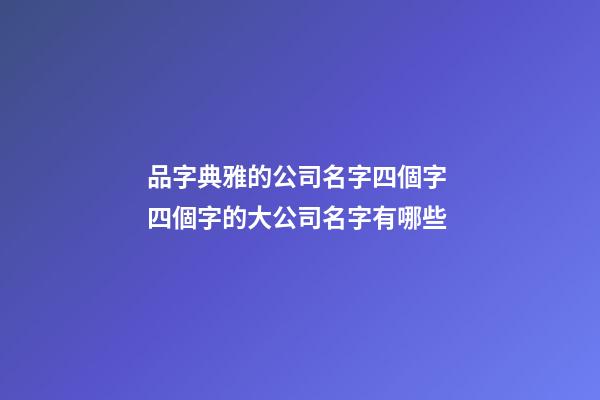 品字典雅的公司名字四個字 四個字的大公司名字有哪些-第1張-公司起名-玄機派